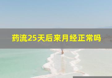 药流25天后来月经正常吗