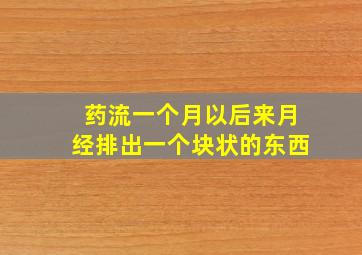 药流一个月以后来月经排出一个块状的东西