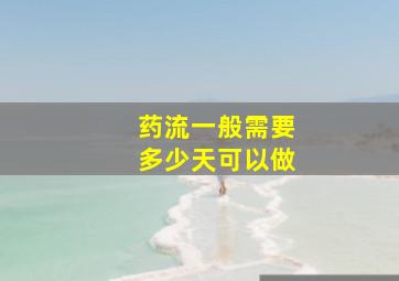 药流一般需要多少天可以做