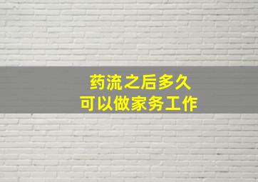 药流之后多久可以做家务工作