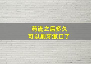 药流之后多久可以刷牙漱口了