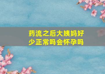 药流之后大姨妈好少正常吗会怀孕吗