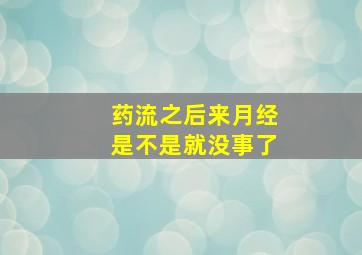 药流之后来月经是不是就没事了