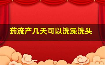 药流产几天可以洗澡洗头