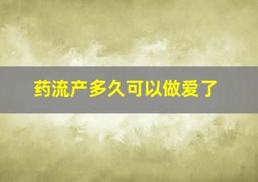 药流产多久可以做爱了