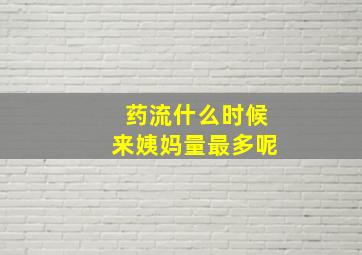 药流什么时候来姨妈量最多呢