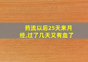 药流以后25天来月经,过了几天又有血了