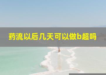 药流以后几天可以做b超吗