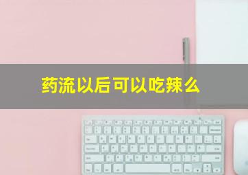 药流以后可以吃辣么