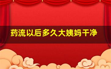 药流以后多久大姨妈干净