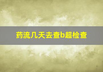 药流几天去查b超检查