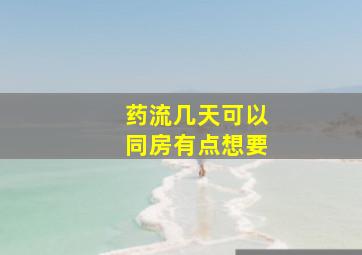 药流几天可以同房有点想要