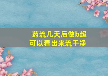 药流几天后做b超可以看出来流干净