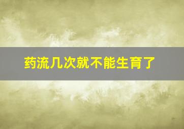 药流几次就不能生育了