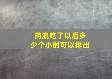 药流吃了以后多少个小时可以排出