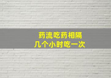 药流吃药相隔几个小时吃一次