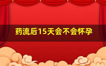 药流后15天会不会怀孕