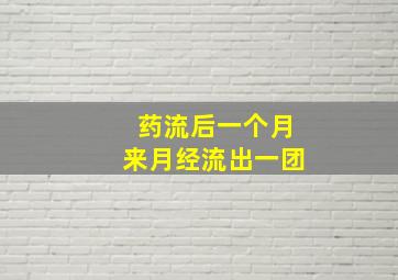 药流后一个月来月经流出一团