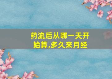 药流后从哪一天开始算,多久来月经