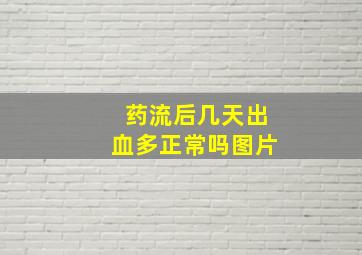 药流后几天出血多正常吗图片