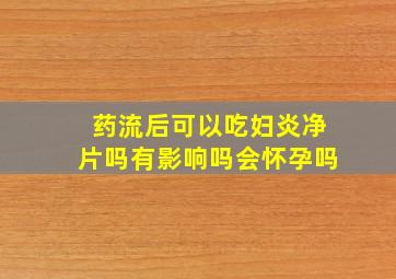 药流后可以吃妇炎净片吗有影响吗会怀孕吗