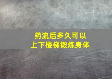 药流后多久可以上下楼梯锻炼身体