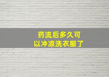 药流后多久可以冲凉洗衣服了