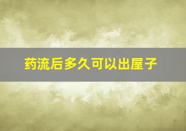 药流后多久可以出屋子