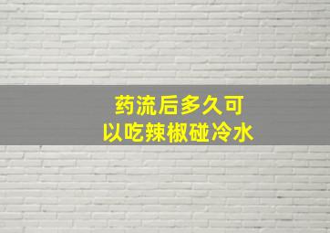 药流后多久可以吃辣椒碰冷水