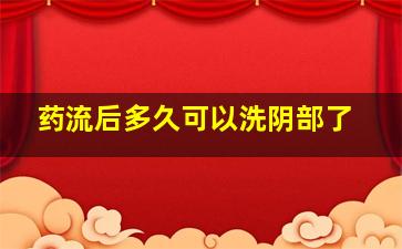 药流后多久可以洗阴部了