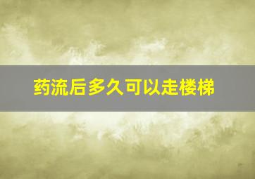 药流后多久可以走楼梯