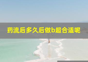 药流后多久后做b超合适呢