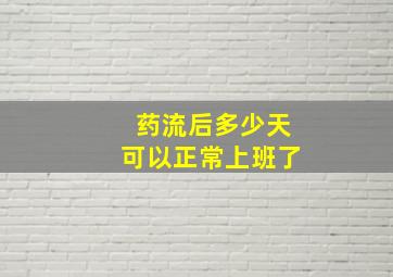 药流后多少天可以正常上班了