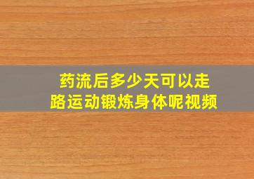 药流后多少天可以走路运动锻炼身体呢视频