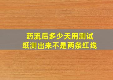 药流后多少天用测试纸测出来不是两条红线