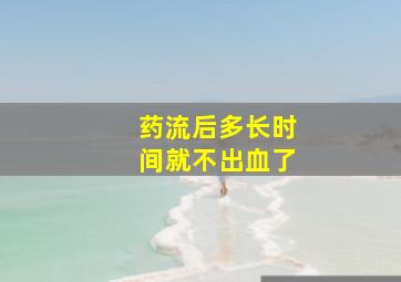 药流后多长时间就不出血了