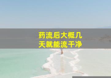 药流后大概几天就能流干净