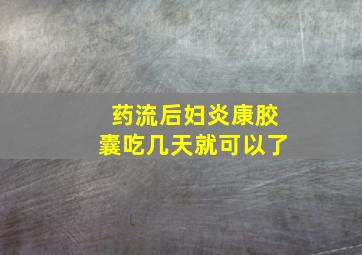 药流后妇炎康胶囊吃几天就可以了