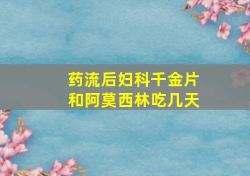 药流后妇科千金片和阿莫西林吃几天