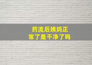 药流后姨妈正常了是干净了吗