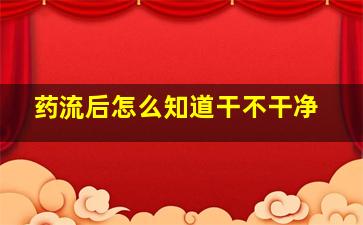 药流后怎么知道干不干净