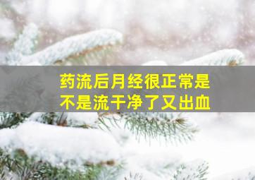 药流后月经很正常是不是流干净了又出血