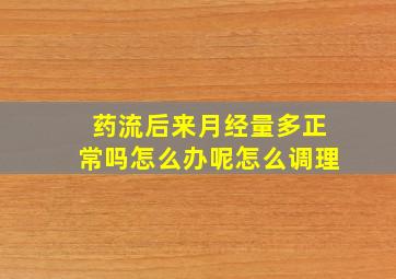 药流后来月经量多正常吗怎么办呢怎么调理