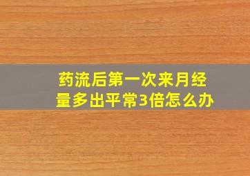 药流后第一次来月经量多出平常3倍怎么办