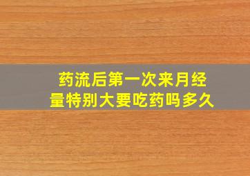 药流后第一次来月经量特别大要吃药吗多久