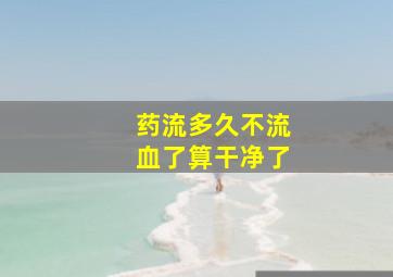 药流多久不流血了算干净了