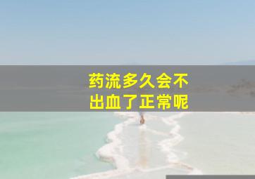 药流多久会不出血了正常呢