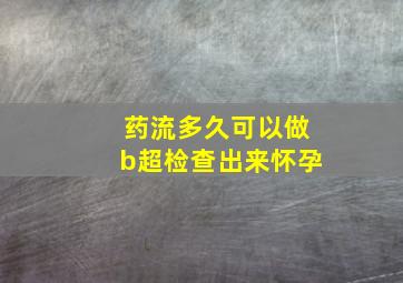 药流多久可以做b超检查出来怀孕