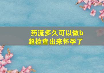 药流多久可以做b超检查出来怀孕了