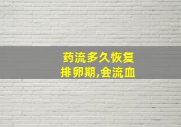 药流多久恢复排卵期,会流血